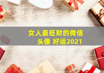 女人最旺财的微信头像 好运2021